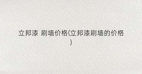 立邦漆 刷墙价格(立邦漆刷墙的价格)